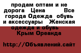 продам оптам и не дорога › Цена ­ 150 - Все города Одежда, обувь и аксессуары » Женская одежда и обувь   . Крым,Ореанда